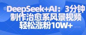 Deepseek+AI: 3分钟制作治愈系风景视频轻松涨粉10W-一号资源库
