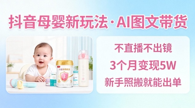 抖音母婴赛道新玩法，AI图文带货，不用直播，3个月变现5W，新手照搬就能出单-一号资源库