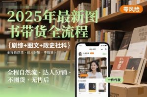 2025年最新图书带货全流程,剧综+图文+政史社科,全程自然流,达人分销,不囤货,无售后-一号资源库
