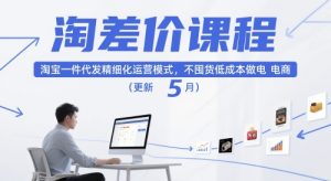 淘差价课程，淘宝一件代发精细化运营模式，不囤货低成本做电商（更新5月）-一号资源库