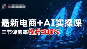 最新电商+AI实操课，三节课效率提升300%-一号资源库
