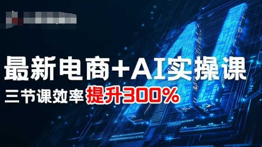 最新电商+AI实操课，三节课效率提升300%-一号资源库