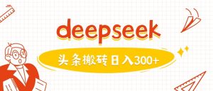 利用deepseek分钟一篇图文，做头条日入3张-一号资源库