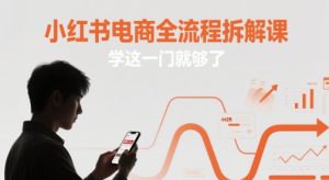 小红书电商全流程拆解课，学这一门就够了-一号资源库