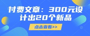 付费文章：300元设计出20个新品-一号资源库