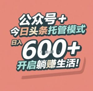 公众号 + 今日头条托管模式，日入 6张 + 开启躺挣生活【揭秘】-一号资源库