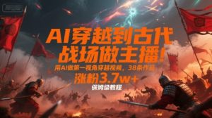 AI穿越到古代战场做主播!用AI做第一视角穿越视频,38条作品,涨粉3.7w+,保姆级教程-一号资源库
