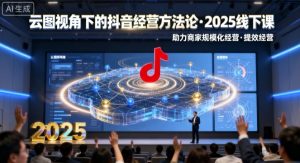 云图视角下的抖音经营方法论，2025线下课，助力商家规模化经营，提效经营（录音+字幕）-一号资源库