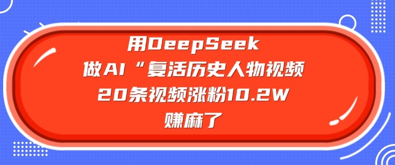 用DeepSeek做AI“复活历史人物”视频，20条视频涨粉10.2W，挣麻了-一号资源库
