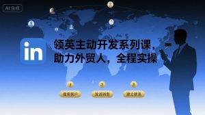 领英主动开发系列课，助力外贸人，全程实操-一号资源库
