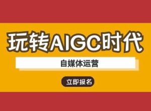 玩转AIGC时代-自媒体运营ai教程-一号资源库