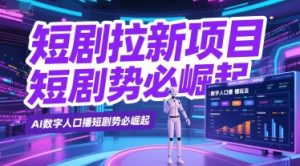 短剧拉新项目之数字人口播玩法，AI数字人口播短剧势必崛起-一号资源库