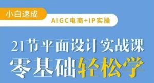 AIGC电商必备实操21节平面设计实战课，教你玩转AI-一号资源库