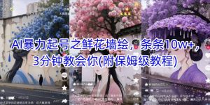 AI暴力起号之鲜花墙绘，条条10w+，3分钟教会你(附保姆级教程)-一号资源库