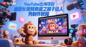 YouTube出海项目，油管长视频赛道之猴子达人秀制作教程-一号资源库