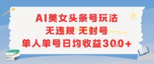 AI美女头条号玩法无违规无封号单人单号日均收益3张-一号资源库