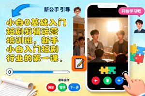 小白0基础入门短剧剪辑运营培训班，新手小白入门短剧行业的第一课-一号资源库