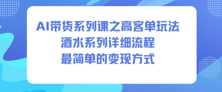 AI带货系列课之高客单玩法，酒水系列，详细流程，最简单的变现方式-一号资源库