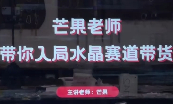 芒果老师·带你入局水晶赛道带货，助你开启水晶直播带货事业-一号资源库