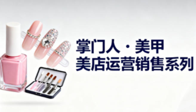 美甲店运营销售系列，助力美甲店老板及从业者提升运营、销售与管理能力-一号资源库