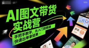 AI图文带货实战营，手把手教学，从入门到精通，快速出单拿结果-一号资源库
