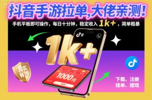 抖音手游拉单，大佬亲测！手机平板即可操作，每日十分钟，稳定收入1k+，简单粗暴【揭秘】-一号资源库