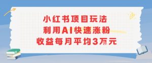小红书商单项目新玩法，利用AI快速涨粉收益每月平均3W-一号资源库