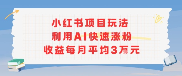 小红书商单项目新玩法，利用AI快速涨粉收益每月平均3W-一号资源库