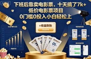 下班后靠卖电影票，十天搞了7k+，低价电影票项目，0门槛0投入小白轻松上手【揭秘】-一号资源库
