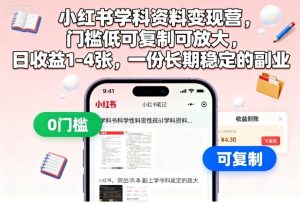 小红书学科资料变现营，门槛低可复制可放大，日收益1-4张，一份长期稳定的副业-一号资源库