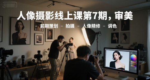 人像摄影线上课第7期，审美-前期策划-拍摄-人像精修-调色-一号资源库