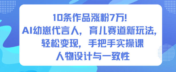 10条作品涨粉7W！AI幼崽代言人，育儿赛道新玩法，轻松变现，手把手实操课-一号资源库