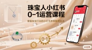 珠宝人小红书0-1运营课程，掌握珠宝行业的小红书多种账号玩法-一号资源库
