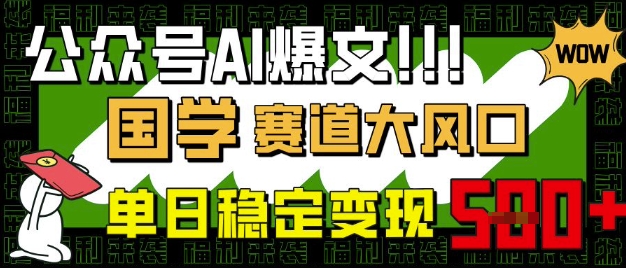公众号AI爆文，国学赛道大风口，小白轻松上手，单日稳定变现5张-一号资源库