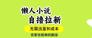 懒人小说自撸拉新，无需流量，一个账号一条作品就可以打爆收益，在家也能轻松做的副业【揭秘】-一号资源库