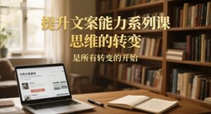 提升文案能力系列课，思维的转变，是所有转变的开始-一号资源库