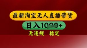 【最新】淘宝无人直播带货,独家技术,日入多张,无违规无封号,操作简单,长期稳定【揭秘】-一号资源库