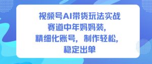 视频号AI带货玩法实战,赛道中年妈妈装,精细化账号,制作轻松,稳定出单-一号资源库