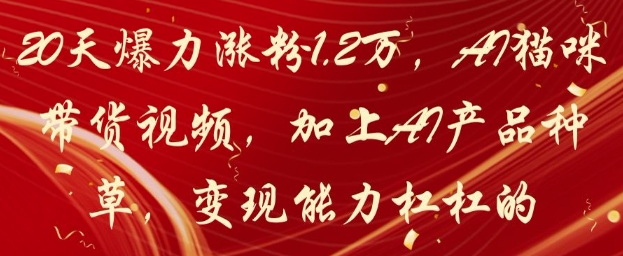 20天爆力涨粉1.2W，AI猫咪带货视频，加上AI产品种草，变现能力杠杠的-一号资源库