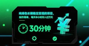 纯绿色长期稳定变现的项目，制作简单，每天半小时月入过1W-一号资源库
