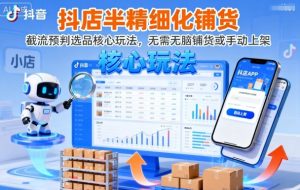 抖店半精细化铺货，截流预判选品核心玩法，无需无脑铺货或手动上架（更新9月）-一号资源库