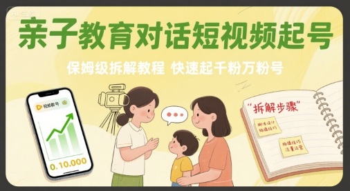 亲子教育对话短视频起号，保姆级拆解教程，快速起千粉万粉号-一号资源库