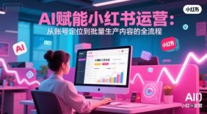AI 赋能小红书运营：从账号定位到批量生产内容的全流程-一号资源库