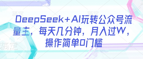 DeepSeek+AI玩转公众号流量主，每天几分钟，月入过W，操作简单0门槛-一号资源库
