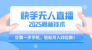 【快手无人直播】2025年最新玩法，只需一部手机，轻松月入四位数【揭秘】-一号资源库