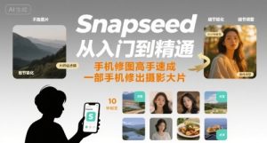 Snapseed从入门到精通，手机修图高手速成，一部手机就能修出摄影大片-一号资源库