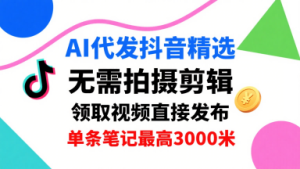 AI代发抖音精选，领取视频直接发布，单号每天领取3条，单条笔记最高3k，无需拍摄剪辑，懒人福利-一号资源库