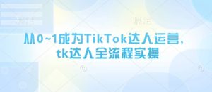 从0~1成为TikTok达人运营,tk达人全流程实操-一号资源库