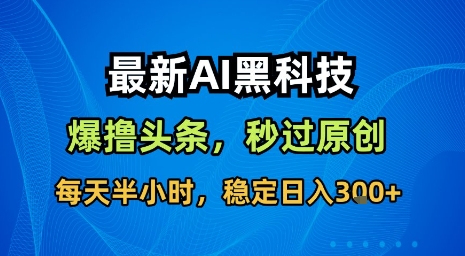 最新AI黑科技软件撸头条搬运，无需任何指令，秒过原创，每天半小时，稳定日入3张【揭秘】-一号资源库