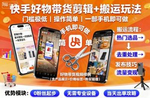 快手好物带货剪辑+搬运玩法，门槛极低，操作简单，一部手机即可玩做-一号资源库